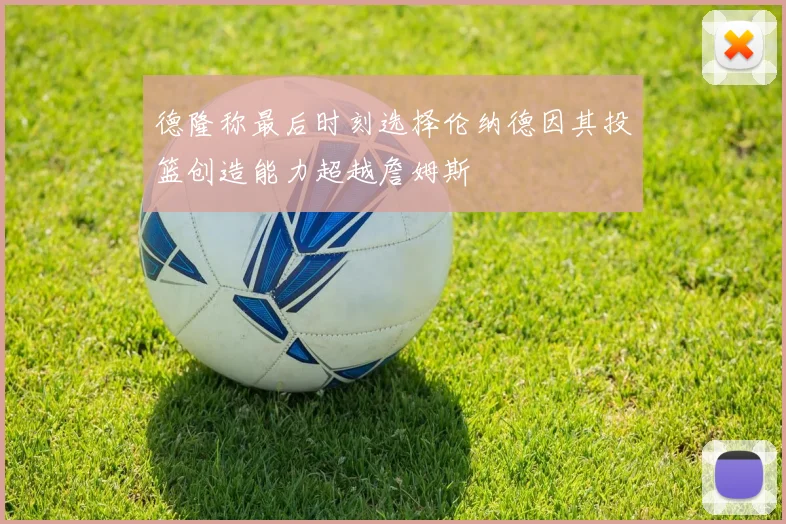 德隆称最后时刻选择伦纳德因其投篮创造能力超越詹姆斯