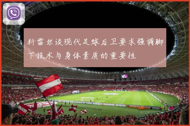 科雷尔谈现代足球后卫要求强调脚下技术与身体素质的重要性