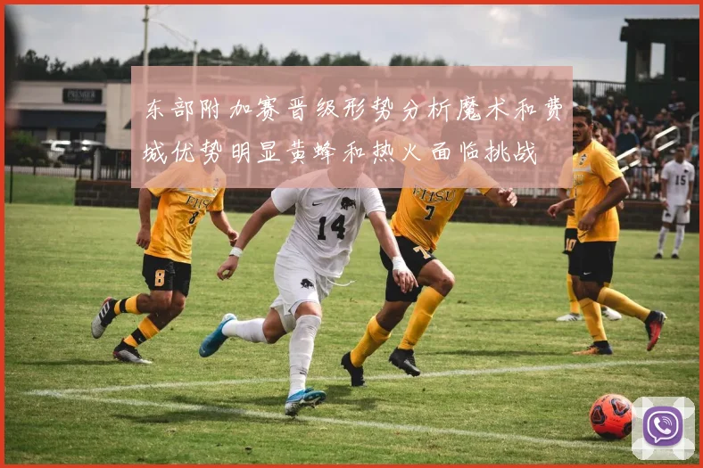 东部附加赛晋级形势分析魔术和费城优势明显黄蜂和热火面临挑战